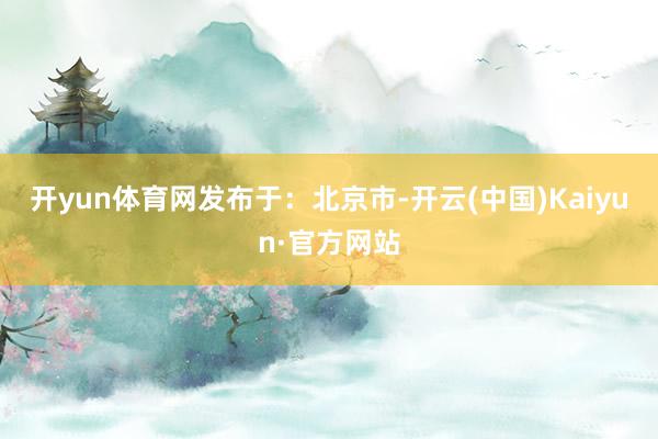 开yun体育网发布于：北京市-开云(中国)Kaiyun·官方网站