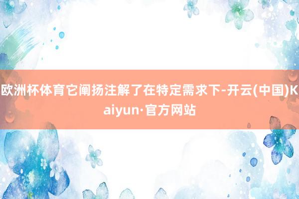 欧洲杯体育它阐扬注解了在特定需求下-开云(中国)Kaiyun·官方网站