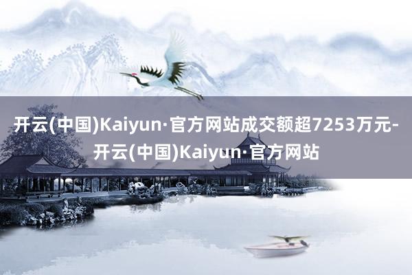 开云(中国)Kaiyun·官方网站成交额超7253万元-开云(中国)Kaiyun·官方网站