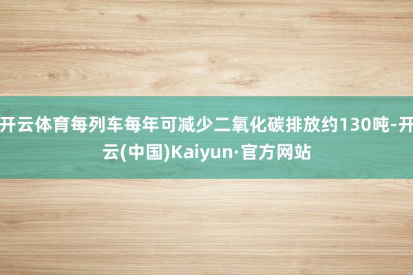 开云体育每列车每年可减少二氧化碳排放约130吨-开云(中国)Kaiyun·官方网站