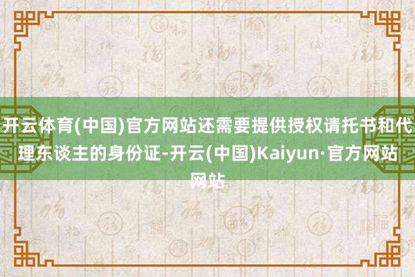 开云体育(中国)官方网站还需要提供授权请托书和代理东谈主的身份证-开云(中国)Kaiyun·官方网站