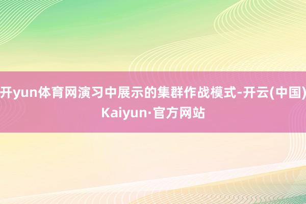 开yun体育网演习中展示的集群作战模式-开云(中国)Kaiyun·官方网站