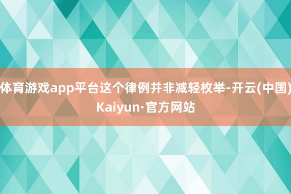体育游戏app平台这个律例并非减轻枚举-开云(中国)Kaiyun·官方网站