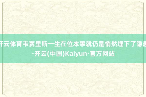 开云体育韦赛里斯一生在位本事就仍是悄然埋下了隐患-开云(中国)Kaiyun·官方网站