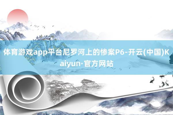 体育游戏app平台尼罗河上的惨案P6-开云(中国)Kaiyun·官方网站