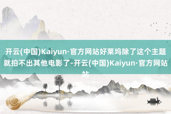 开云(中国)Kaiyun·官方网站好莱坞除了这个主题就拍不出其他电影了-开云(中国)Kaiyun·官方网站