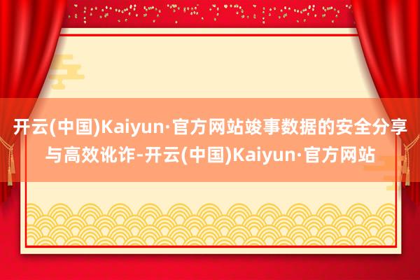 开云(中国)Kaiyun·官方网站竣事数据的安全分享与高效讹诈-开云(中国)Kaiyun·官方网站