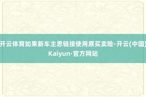 开云体育如果新车主思链接使用原买卖险-开云(中国)Kaiyun·官方网站