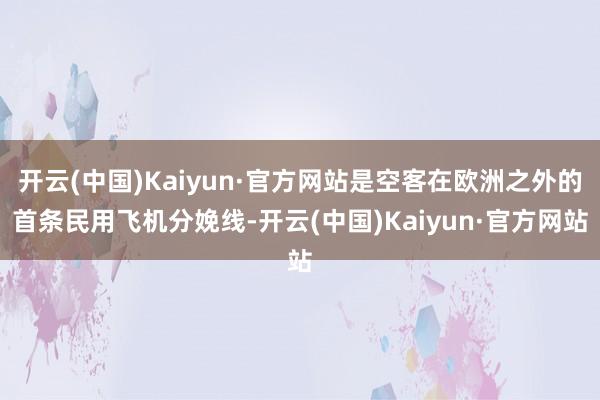 开云(中国)Kaiyun·官方网站是空客在欧洲之外的首条民用飞机分娩线-开云(中国)Kaiyun·官方网站
