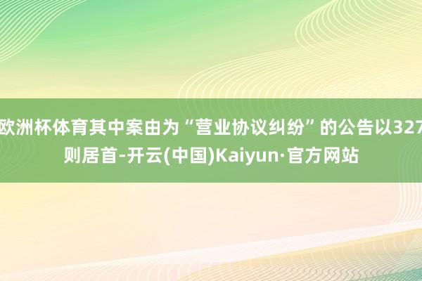 欧洲杯体育其中案由为“营业协议纠纷”的公告以327则居首-开