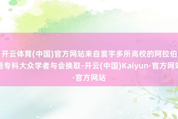 开云体育(中国)官方网站来自寰宇多所高校的阿拉伯语专科大众学者与会换取-开云(中国)Kaiyun·官方网站