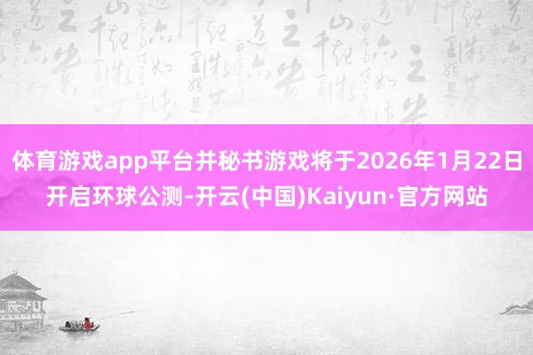 体育游戏app平台并秘书游戏将于2026年1月22日开启环球公测-开云(中国)Kaiyun·官方网站