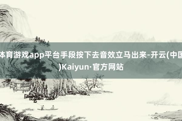 体育游戏app平台手段按下去音效立马出来-开云(中国)Kaiyun·官方网站