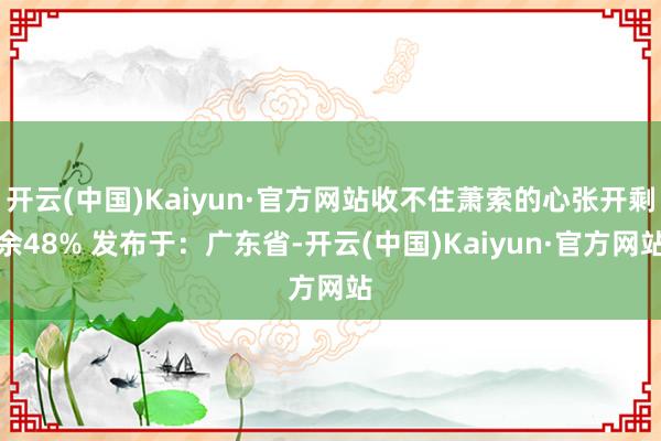 开云(中国)Kaiyun·官方网站收不住萧索的心张开剩余48% 发布于：广东省-开云(中国)Kaiyun·官方网站