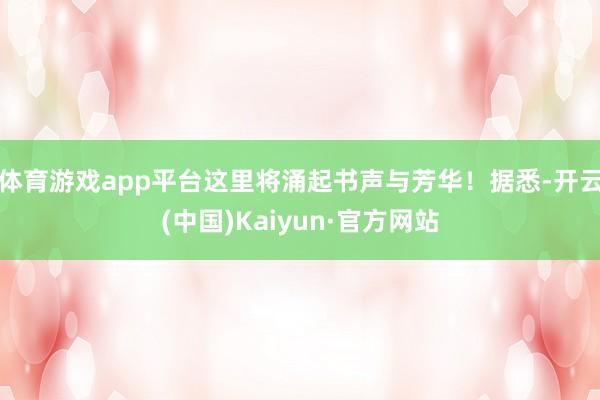 体育游戏app平台这里将涌起书声与芳华！据悉-开云(中国)Kaiyun·官方网站