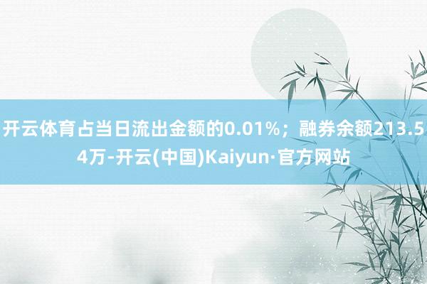 开云体育占当日流出金额的0.01%；融券余额213.54万-开云(中国)Kaiyun·官方网站