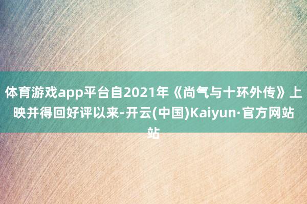 体育游戏app平台自2021年《尚气与十环外传》上映并得回好评以来-开云(中国)Kaiyun·官方网站