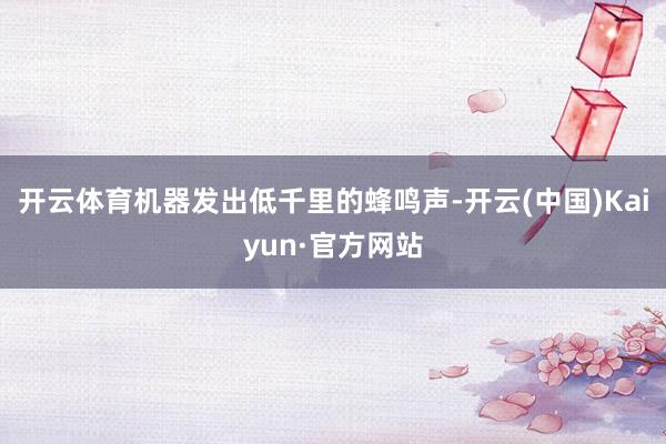 开云体育机器发出低千里的蜂鸣声-开云(中国)Kaiyun·官方网站
