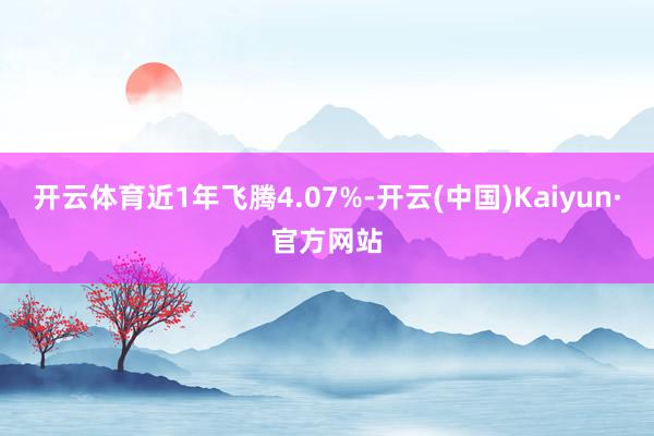 开云体育近1年飞腾4.07%-开云(中国)Kaiyun·官方网站