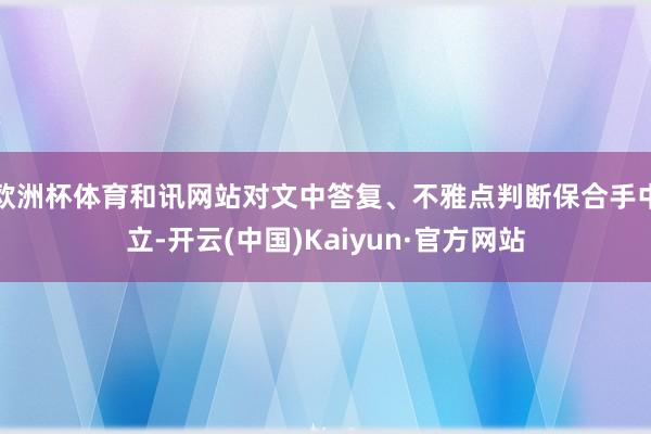 欧洲杯体育和讯网站对文中答复、不雅点判断保合手中立-开云(中国)Kaiyun·官方网站