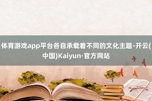 体育游戏app平台各自承载着不同的文化主题-开云(中国)Ka