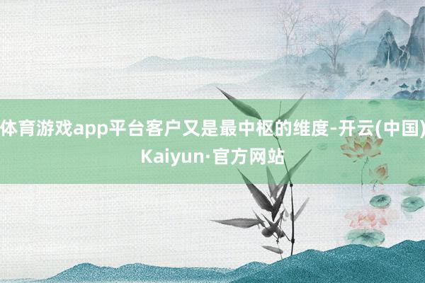 体育游戏app平台客户又是最中枢的维度-开云(中国)Kaiy