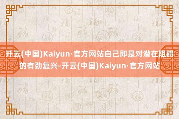 开云(中国)Kaiyun·官方网站自己即是对潜在阻碍的有劲复兴-开云(中国)Kaiyun·官方网站