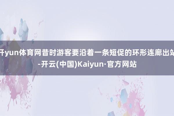 开yun体育网昔时游客要沿着一条短促的环形连廊出站-开云(中国)Kaiyun·官方网站