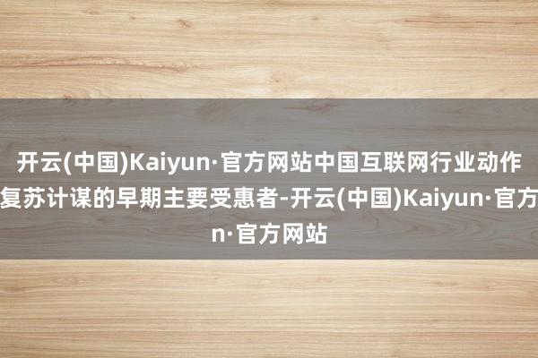 开云(中国)Kaiyun·官方网站中国互联网行业动作破钞复苏计谋的早期主要受惠者-开云(中国)Kaiyun·官方网站